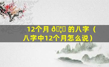 12个月 🦍 的八字（八字中12个月怎么说）